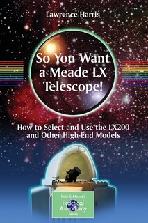 So You Want a Meade LX Telescope!: How to Select and Use the LX200 and Other High-End Models