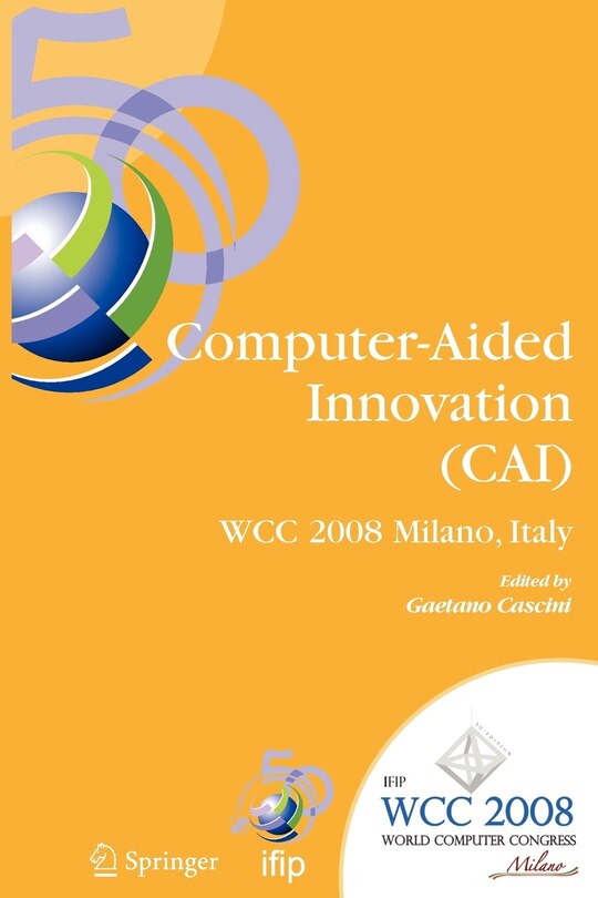 Computer-Aided Innovation (CAI): IFIP 20th World Computer Congress, Proceedings of the Second Topical Session on Computer-Aided Innovation, WG 5.4/TC 5 Computer-Aided Innovation, September 7-10, 2008, Milano, Italy