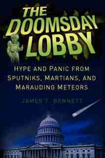 The Doomsday Lobby: Hype and Panic from Sputniks, Martians, and Marauding Meteors de James T. Bennett