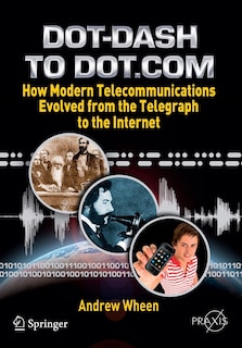 Dot-Dash to Dot.Com: How Modern Telecommunications Evolved from the Telegraph to the Internet