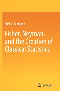 Front cover_Fisher, Neyman, and the Creation of Classical Statistics