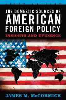 The Domestic Sources of American Foreign Policy: Insights and Evidence by James M. Mccormick