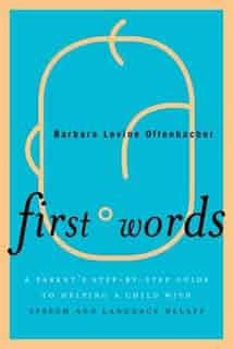 First Words: A Parent's Step-by-Step Guide to Helping a Child with Speech and Language Delays by Barbara Levine Offenbacher