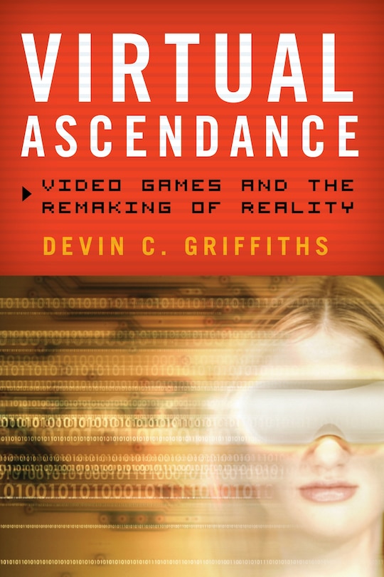 Virtual Ascendance: Video Games And The Remaking Of Reality