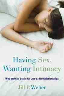 Having Sex, Wanting Intimacy: Why Women Settle For One-sided Relationships by Jill P. Weber