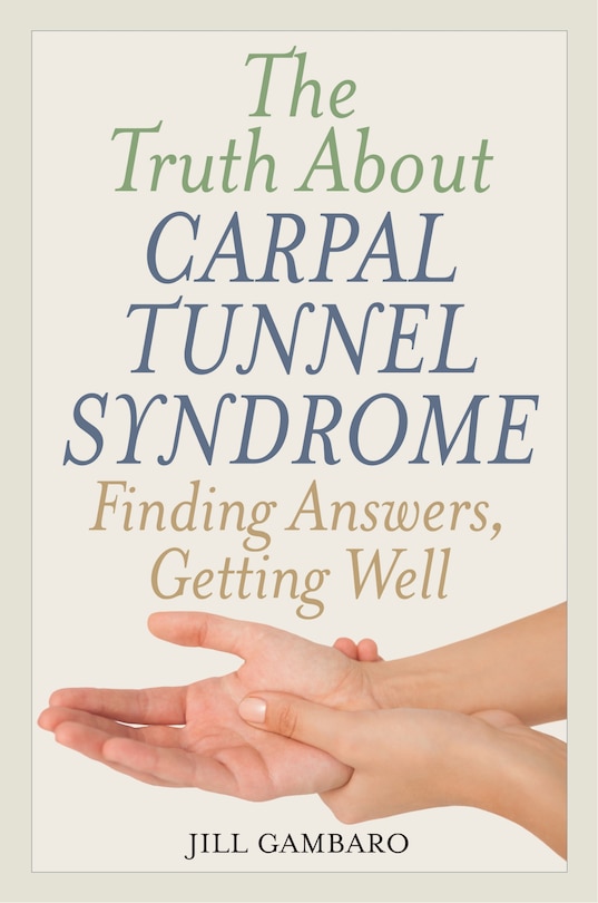 The Truth About Carpal Tunnel Syndrome: Finding Answers, Getting Well