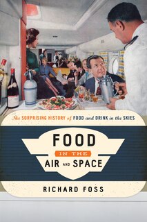 Food In The Air And Space: The Surprising History Of Food And Drink In The Skies