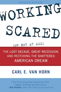 Working Scared (or Not At All): The Lost Decade, Great Recession, And Restoring The Shattered American Dream