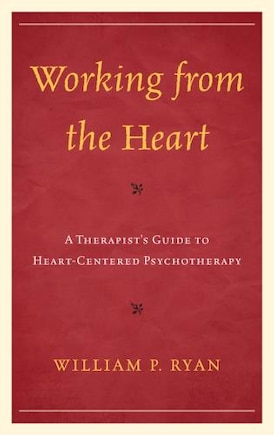 Working From The Heart: A Therapist's Guide To Heart-centered Psychotherapy