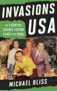 Invasions Usa: The Essential Science Fiction Films Of The 1950s by Michael Bliss