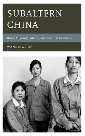 Subaltern China: Rural Migrants, Media, And Cultural Practices