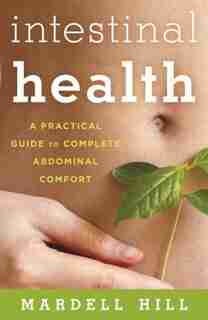 Intestinal Health: A Practical Guide To Complete Abdominal Comfort by Mardell Hill
