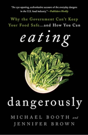 Eating Dangerously: Why The Government Can't Keep Your Food Safe ... And How You Can