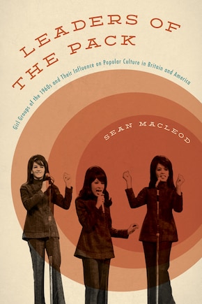 Leaders Of The Pack: Girl Groups Of The 1960s And Their Influence On Popular Culture In Britain And America