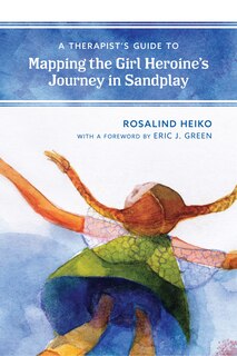 Front cover_A Therapist's Guide to Mapping the Girl Heroine's Journey in Sandplay