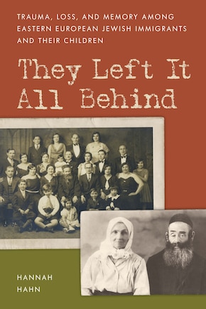 They Left It All Behind: Trauma, Loss, And Memory Among Eastern European Jewish Immigrants And Their Children