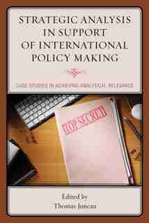 Strategic Analysis In Support Of International Policy Making: Case Studies In Achieving Analytical Relevance de Thomas Juneau