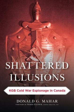 Shattered Illusions: Kgb Cold War Espionage In Canada