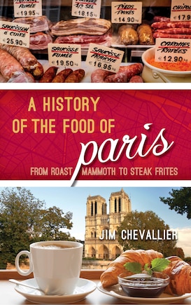 A History of the Food of Paris: From Roast Mammoth to Steak Frites