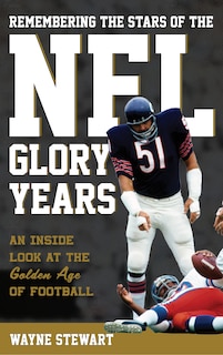 Remembering The Stars Of The Nfl Glory Years: An Inside Look At The Golden Age Of Football