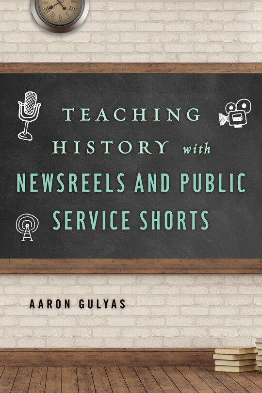 Front cover_Teaching History With Newsreels And Public Service Shorts