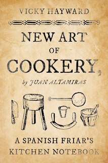 New Art Of Cookery: A Spanish Friar's Kitchen Notebook By Juan Altamiras