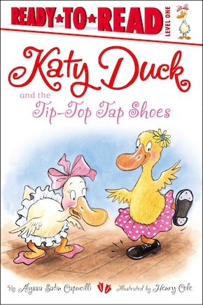 Katy Duck and the Tip-Top Tap Shoes: Ready-to-Read Level 1