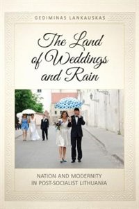 The Land of Weddings and Rain: Nation and Modernity in Post-Socialist Lithuania