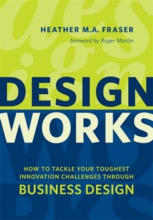 Design Works: How to Tackle Your Toughest Innovation Challenges through Business Design