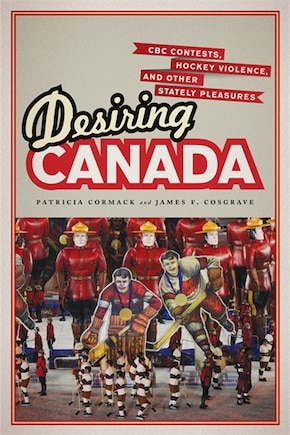 Desiring Canada: CBC Contests, Hockey Violence, and Other Stately Pleasures