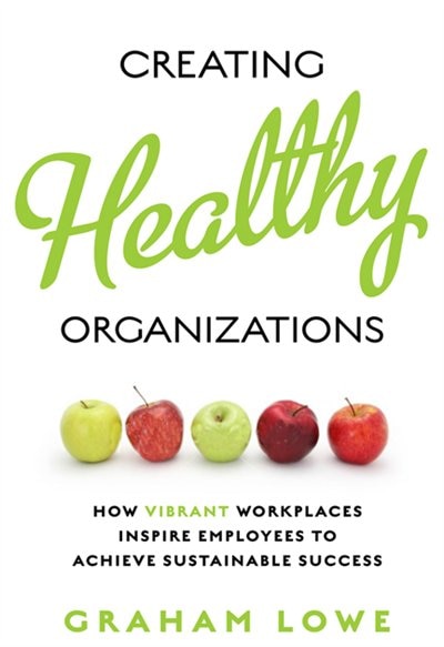 Creating Healthy Organizations: How Vibrant Workplaces Inspire Employees to Achieve Sustainable Success