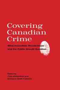 Covering Canadian Crime: What Journalists Should Know and the Public Should Question by Chris Richardson
