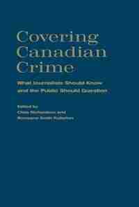 Covering Canadian Crime: What Journalists Should Know and the Public Should Question by Chris Richardson