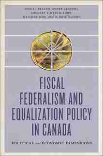 Fiscal Federalism and Equalization Policy in Canada: Political and Economic Dimensions by Daniel Béland