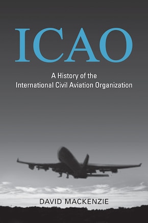 ICAO: A History of the International Civil Aviation Organization