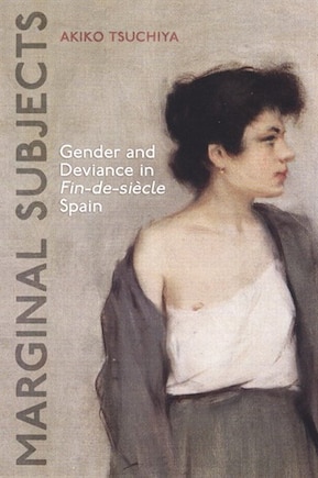 Marginal Subjects: Gender and Deviance in Fin-de-siècle  Spain