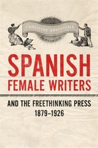 Couverture_Spanish Female Writers and the Freethinking Press, 1879-1926