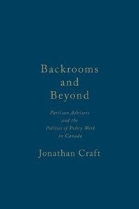 Backrooms and Beyond: Partisan Advisers and the Politics of Policy Work in Canada