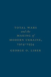 Front cover_Total Wars and the Making of Modern Ukraine, 1914-1954