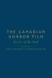 The Canadian Horror Film: Terror of the Soul by Gina Freitag