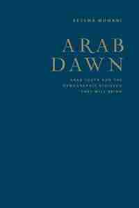 Arab Dawn: Arab Youth and the Demographic Dividend They Will Bring by Bessma Momani
