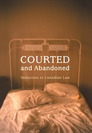 Courted and Abandoned: Seduction in Canadian Law