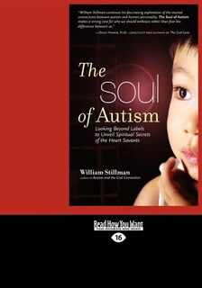 The Soul Of Autism: Looking Beyond Labels To Unveil Spiritual Secrets Of The Heart Savants (easyread Large Edition)