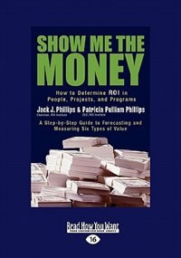 Show Me The Money: How To Determine Roi In People, Projects, And Programs (easyread Large Edition)