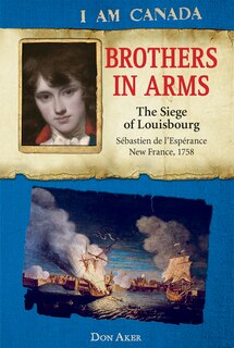Couverture_I Am Canada: Brothers in Arms: The Siege of Louisbourg, Sébastien de L'Espérance, New France, 1758