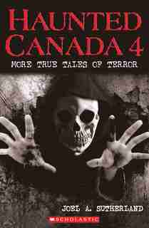 Haunted Canada 4: More True Tales of Terror by Joel A. Sutherland
