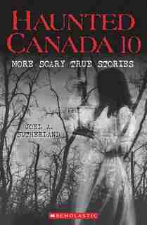 Haunted Canada 10: More Scary True Stories by Joel A. Sutherland