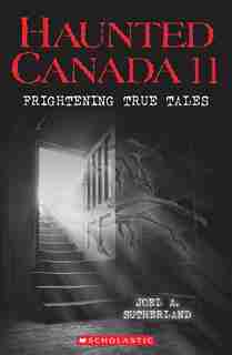 Haunted Canada 11: Frightening True Tales: Frightening True Tales by Joel A. Sutherland
