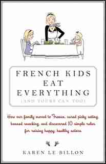 French Kids Eat Everything ( And Yours Can, Too ) by Karen Le Billon