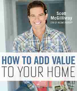 How To Add Value To Your Home by Scott McGillivray